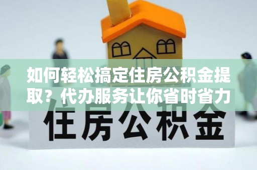 永善如何轻松搞定住房公积金提取？代办服务让你省时省力