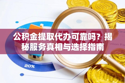 永善公积金提取代办可靠吗？揭秘服务真相与选择指南