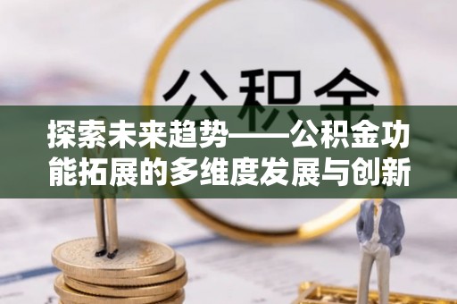 永善探索未来趋势——公积金功能拓展的多维度发展与创新