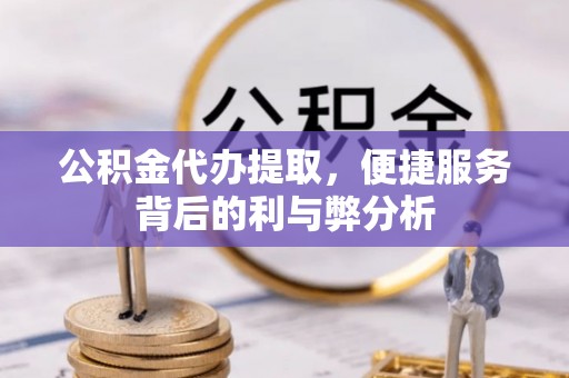 永善公积金代办提取，便捷服务背后的利与弊分析