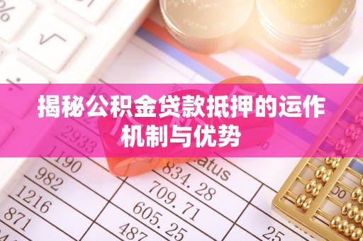 永善揭秘公积金贷款抵押的运作机制与优势