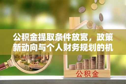 永善公积金提取条件放宽，政策新动向与个人财务规划的机遇