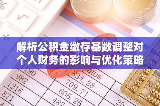 永善解析公积金缴存基数调整对个人财务的影响与优化策略