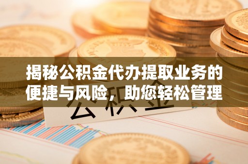 永善揭秘公积金代办提取业务的便捷与风险，助您轻松管理个人财务