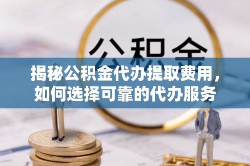 永善揭秘公积金代办提取费用，如何选择可靠的代办服务