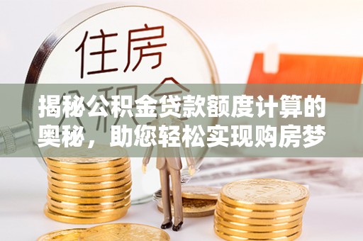 永善揭秘公积金贷款额度计算的奥秘，助您轻松实现购房梦想