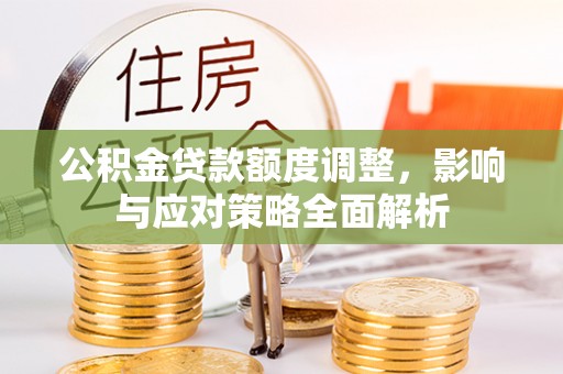 永善公积金贷款额度调整，影响与应对策略全面解析