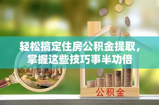 永善轻松搞定住房公积金提取，掌握这些技巧事半功倍