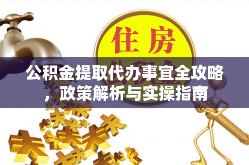 永善公积金提取代办事宜全攻略，政策解析与实操指南