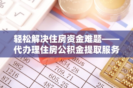永善轻松解决住房资金难题——代办理住房公积金提取服务详解
