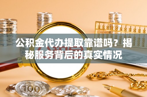 永善公积金代办提取靠谱吗？揭秘服务背后的真实情况