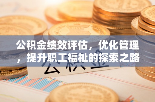 永善公积金绩效评估，优化管理，提升职工福祉的探索之路