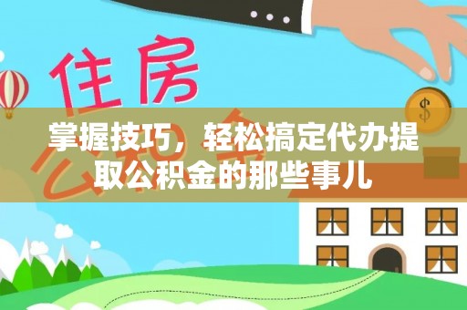 永善掌握技巧，轻松搞定代办提取公积金的那些事儿