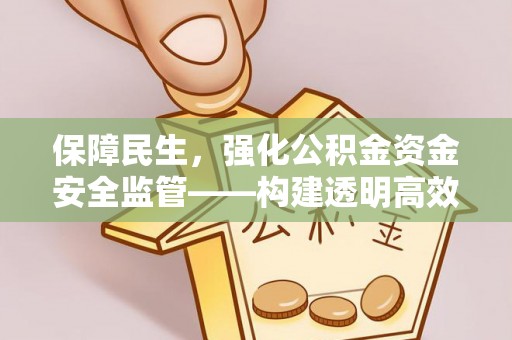 永善保障民生，强化公积金资金安全监管——构建透明高效的管理体系