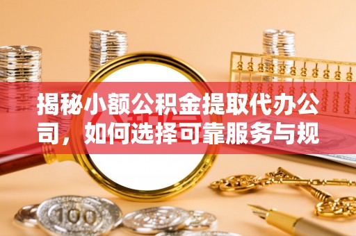 永善揭秘小额公积金提取代办公司，如何选择可靠服务与规避风险