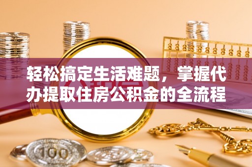 永善轻松搞定生活难题，掌握代办提取住房公积金的全流程