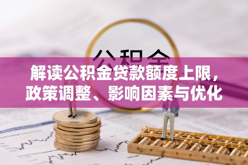 永善解读公积金贷款额度上限，政策调整、影响因素与优化策略