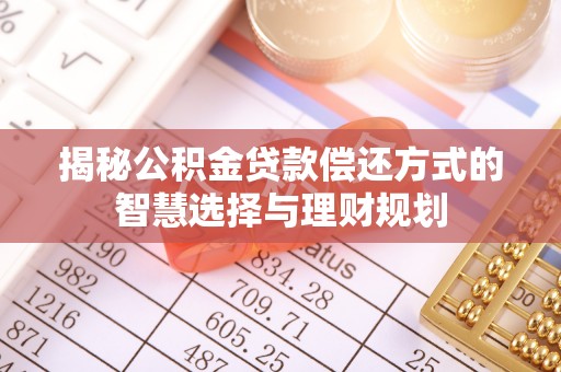 永善揭秘公积金贷款偿还方式的智慧选择与理财规划