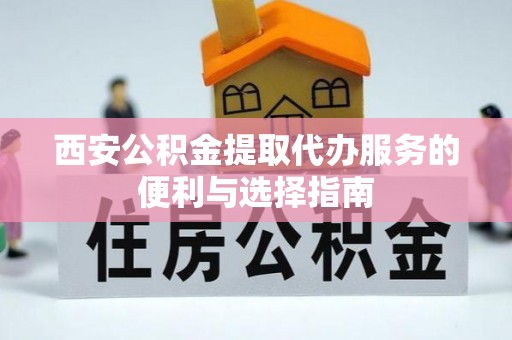 永善西安公积金提取代办服务的便利与选择指南