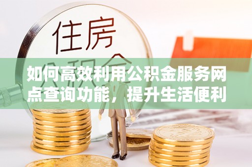 永善如何高效利用公积金服务网点查询功能，提升生活便利性