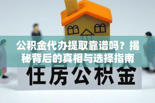 永善公积金代办提取靠谱吗？揭秘背后的真相与选择指南