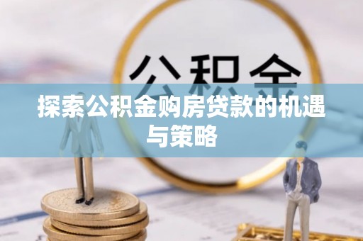 永善探索公积金购房贷款的机遇与策略