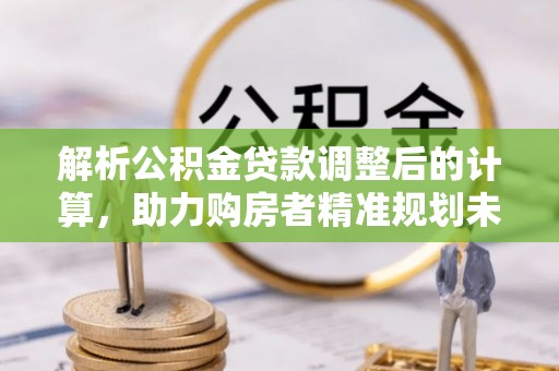 永善解析公积金贷款调整后的计算，助力购房者精准规划未来