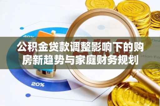 永善公积金贷款调整影响下的购房新趋势与家庭财务规划