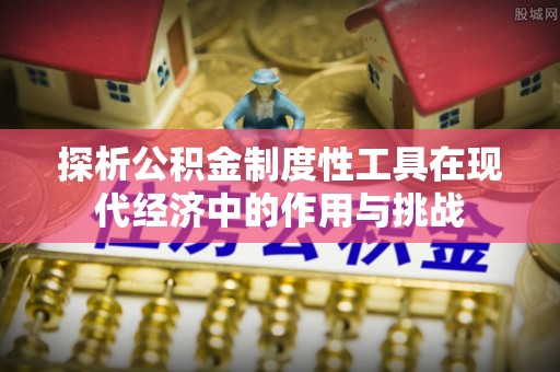 永善探析公积金制度性工具在现代经济中的作用与挑战
