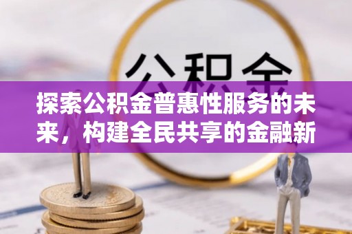 永善探索公积金普惠性服务的未来，构建全民共享的金融新生态