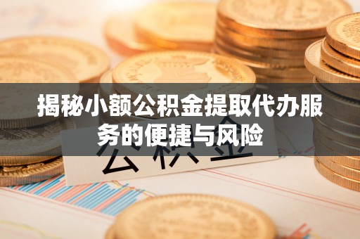永善揭秘小额公积金提取代办服务的便捷与风险