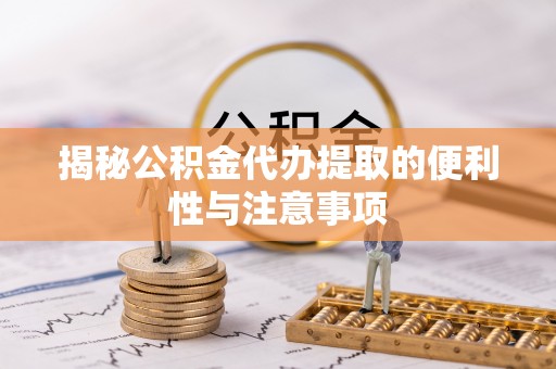永善揭秘公积金代办提取的便利性与注意事项