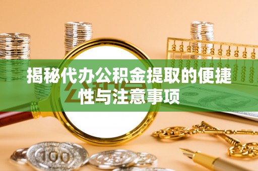 永善揭秘代办公积金提取的便捷性与注意事项