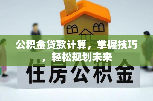 永善公积金贷款计算，掌握技巧，轻松规划未来