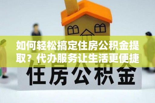 永善如何轻松搞定住房公积金提取？代办服务让生活更便捷