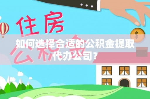 永善如何选择合适的公积金提取代办公司？