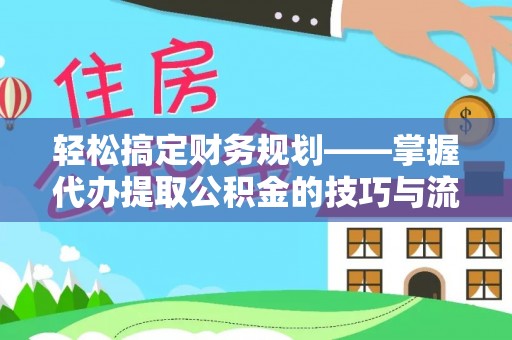 永善轻松搞定财务规划——掌握代办提取公积金的技巧与流程