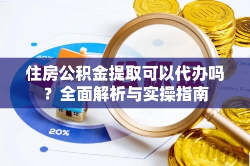 永善住房公积金提取可以代办吗？全面解析与实操指南