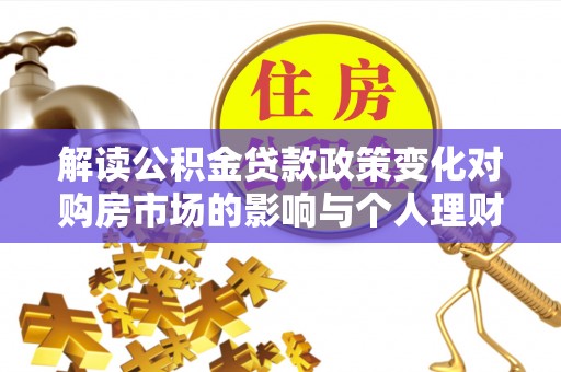 永善解读公积金贷款政策变化对购房市场的影响与个人理财规划的启示