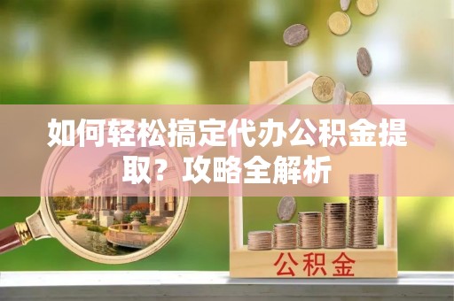 永善如何轻松搞定代办公积金提取？攻略全解析