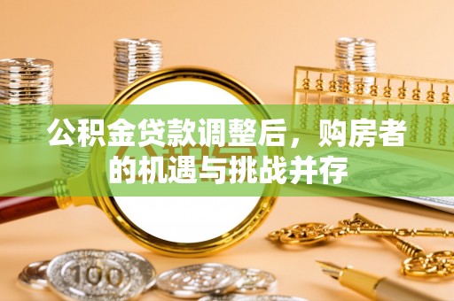 永善公积金贷款调整后，购房者的机遇与挑战并存
