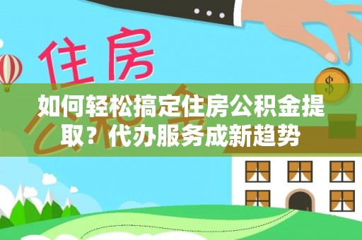永善如何轻松搞定住房公积金提取？代办服务成新趋势