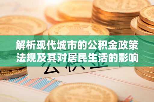永善解析现代城市的公积金政策法规及其对居民生活的影响