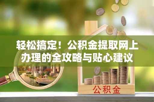 永善轻松搞定！公积金提取网上办理的全攻略与贴心建议