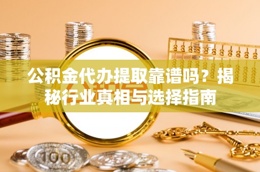 永善公积金代办提取靠谱吗？揭秘行业真相与选择指南