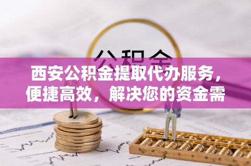 永善西安公积金提取代办服务，便捷高效，解决您的资金需求