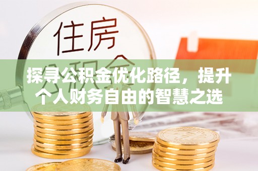 永善探寻公积金优化路径，提升个人财务自由的智慧之选