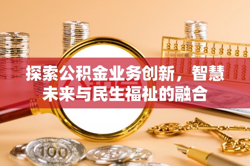 永善探索公积金业务创新，智慧未来与民生福祉的融合