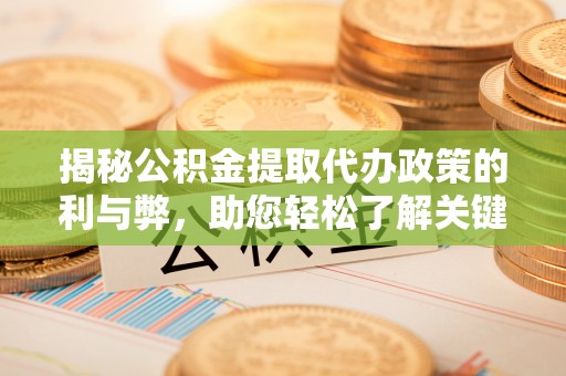 永善揭秘公积金提取代办政策的利与弊，助您轻松了解关键要点