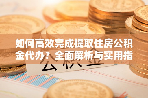 永善如何高效完成提取住房公积金代办？全面解析与实用指南
